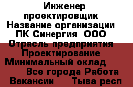 Инженер-проектировщик › Название организации ­ ПК Синергия, ООО › Отрасль предприятия ­ Проектирование › Минимальный оклад ­ 25 000 - Все города Работа » Вакансии   . Тыва респ.